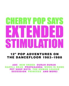 Cherry Pop Says: Extended Stimulation (12" Pop Adventures On The Dancefloor 1983-1988)