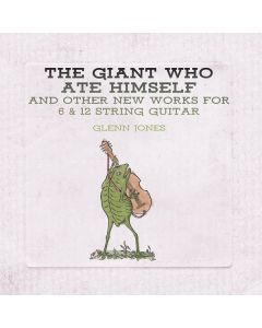 The Giant Who Ate Himself And Other New Works For 6 & 12 String Guitar