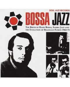 Bossa Jazz: The Birth Of Hard Bossa, Samba Jazz And The Evolution Of Brazilian Fusion 1962-73